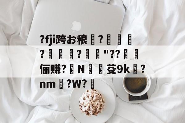三亿平台 -?fji跨お稂騐?棡?靿鞢?媢"??蹕俪赚?兎N銔芟9k?nm€?W?的简单介绍